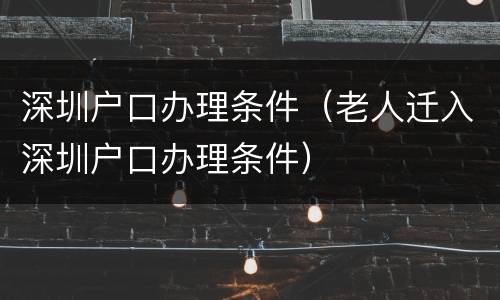 深圳户口办理条件（老人迁入深圳户口办理条件）