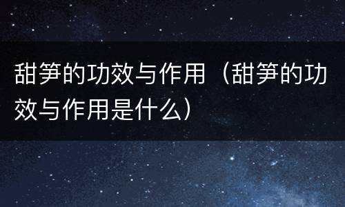 甜笋的功效与作用（甜笋的功效与作用是什么）