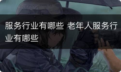 服务行业有哪些 老年人服务行业有哪些