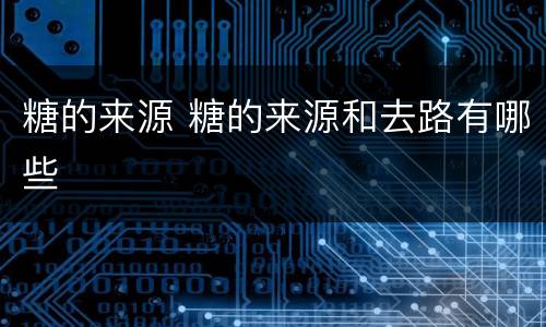 糖的来源 糖的来源和去路有哪些