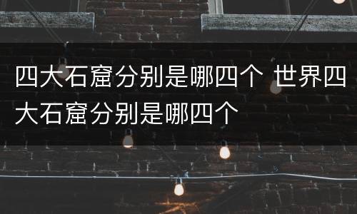 四大石窟分别是哪四个 世界四大石窟分别是哪四个