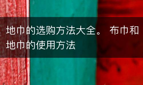 地巾的选购方法大全。 布巾和地巾的使用方法