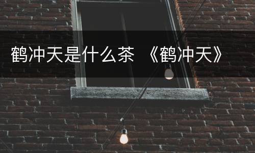 鹤冲天是什么茶 《鹤冲天》