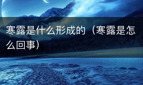 寒露是什么形成的（寒露是怎么回事）