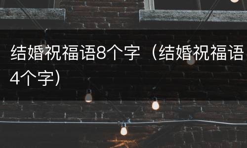 结婚祝福语8个字（结婚祝福语4个字）