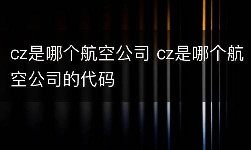 cz是哪个航空公司 cz是哪个航空公司的代码