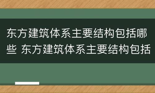 东方建筑体系主要结构包括哪些 东方建筑体系主要结构包括哪些内容