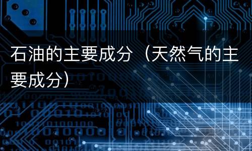 石油的主要成分（天然气的主要成分）