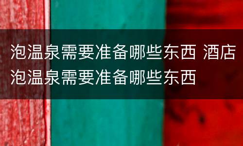泡温泉需要准备哪些东西 酒店泡温泉需要准备哪些东西