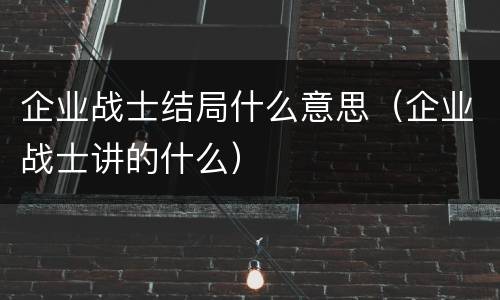 企业战士结局什么意思（企业战士讲的什么）