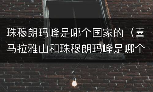 珠穆朗玛峰是哪个国家的（喜马拉雅山和珠穆朗玛峰是哪个国家的）