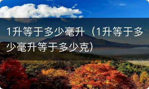 1升等于多少毫升（1升等于多少毫升等于多少克）