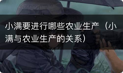 小满要进行哪些农业生产（小满与农业生产的关系）