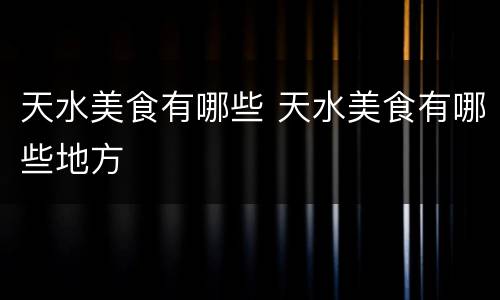 天水美食有哪些 天水美食有哪些地方