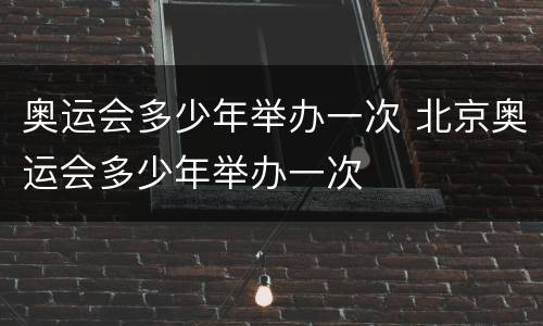 奥运会多少年举办一次 北京奥运会多少年举办一次