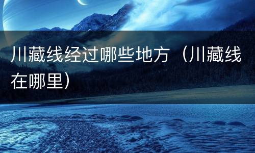 川藏线经过哪些地方（川藏线在哪里）