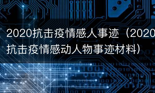 2020抗击疫情感人事迹（2020抗击疫情感动人物事迹材料）