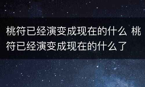 桃符已经演变成现在的什么 桃符已经演变成现在的什么了