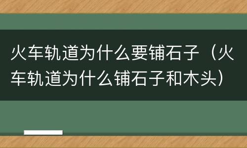 火车轨道为什么要铺石子（火车轨道为什么铺石子和木头）