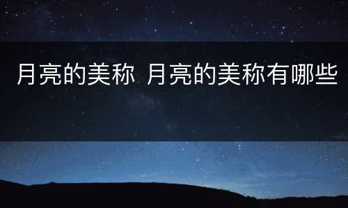 月亮的美称 月亮的美称有哪些