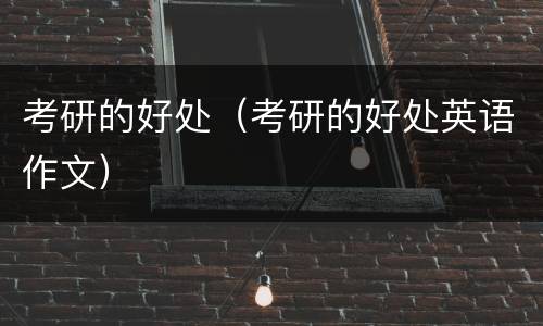 考研的好处（考研的好处英语作文）