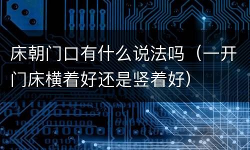 床朝门口有什么说法吗（一开门床横着好还是竖着好）