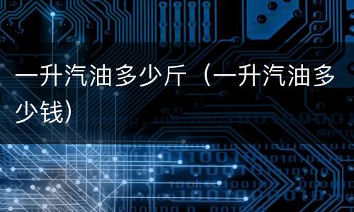 一升汽油多少斤（一升汽油多少钱）