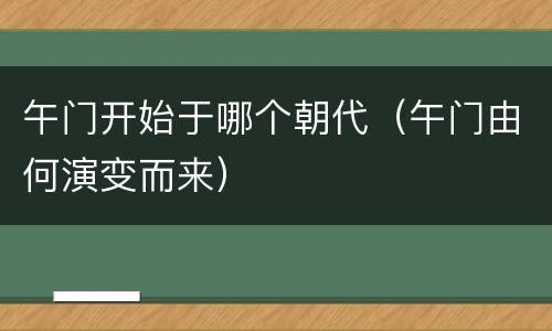 午门开始于哪个朝代（午门由何演变而来）