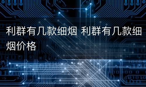 利群有几款细烟 利群有几款细烟价格