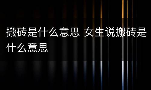 搬砖是什么意思 女生说搬砖是什么意思