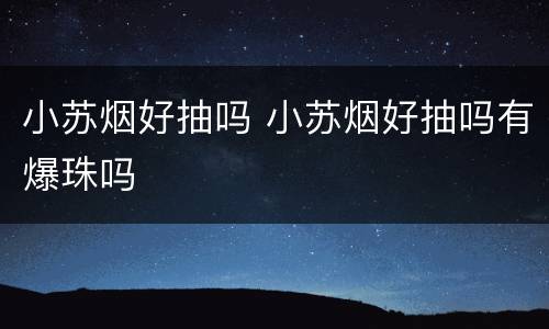 小苏烟好抽吗 小苏烟好抽吗有爆珠吗