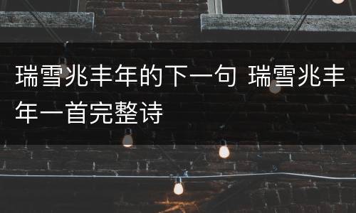 瑞雪兆丰年的下一句 瑞雪兆丰年一首完整诗
