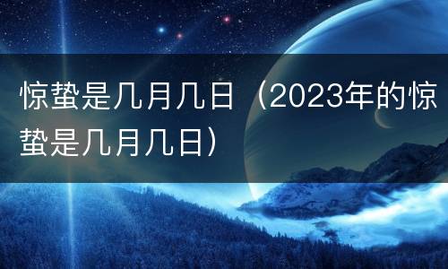 惊蛰是几月几日（2023年的惊蛰是几月几日）