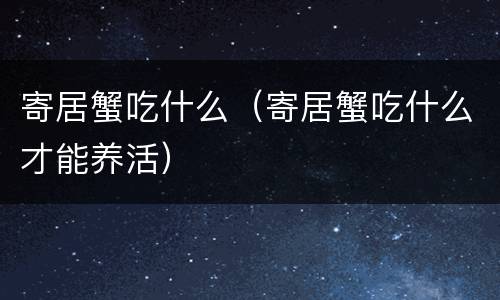 寄居蟹吃什么（寄居蟹吃什么才能养活）