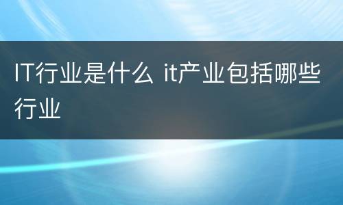 IT行业是什么 it产业包括哪些行业