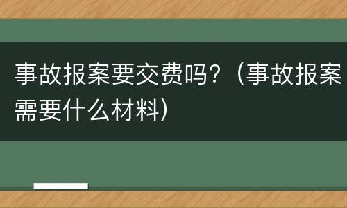 事故报案要交费吗?（事故报案需要什么材料）