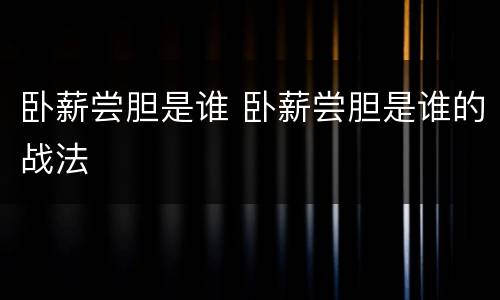 卧薪尝胆是谁 卧薪尝胆是谁的战法