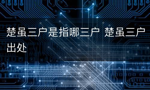 楚虽三户是指哪三户 楚虽三户出处