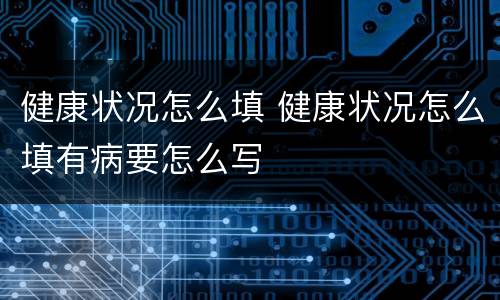 健康状况怎么填 健康状况怎么填有病要怎么写