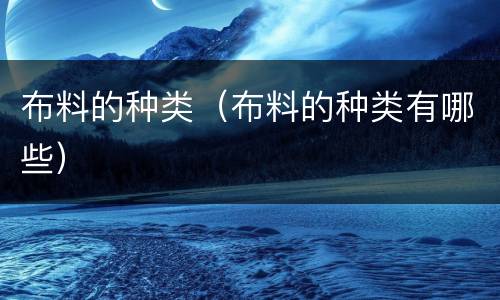 布料的种类（布料的种类有哪些）