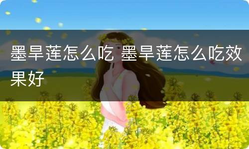 墨旱莲怎么吃 墨旱莲怎么吃效果好