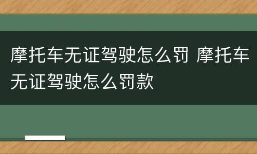 摩托车无证驾驶怎么罚 摩托车无证驾驶怎么罚款