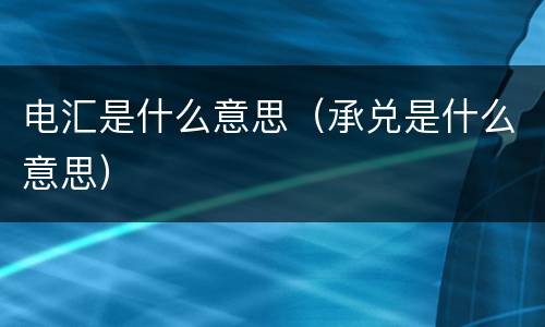 电汇是什么意思（承兑是什么意思）