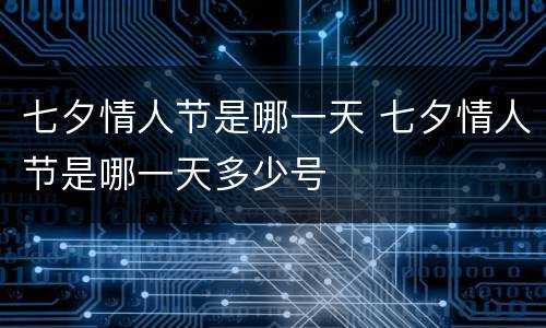 七夕情人节是哪一天 七夕情人节是哪一天多少号