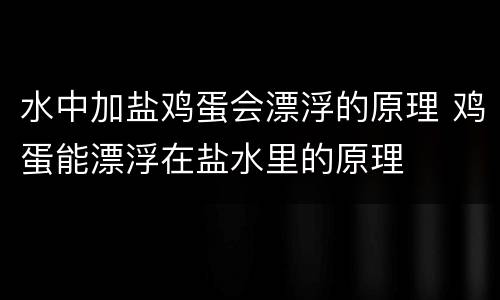 水中加盐鸡蛋会漂浮的原理 鸡蛋能漂浮在盐水里的原理