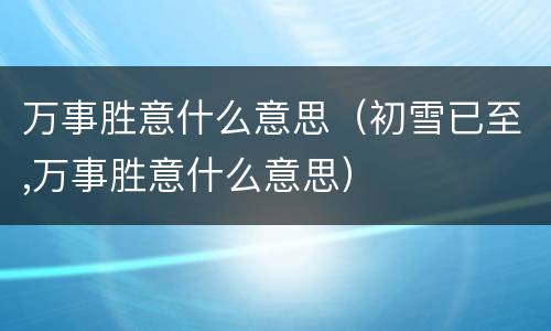 万事胜意什么意思（初雪已至,万事胜意什么意思）