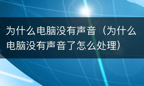 为什么电脑没有声音（为什么电脑没有声音了怎么处理）