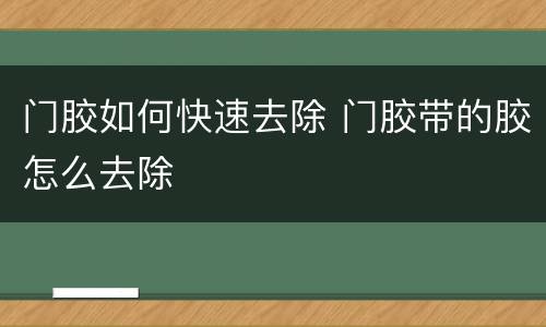门胶如何快速去除 门胶带的胶怎么去除