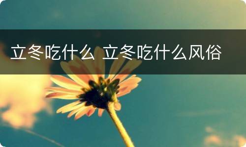 立冬吃什么 立冬吃什么风俗