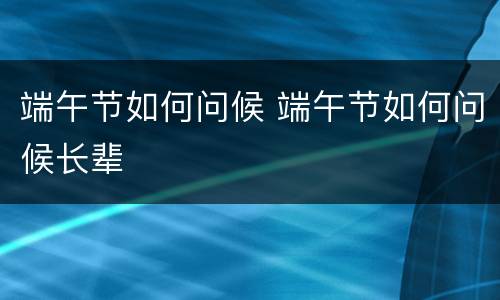端午节如何问候 端午节如何问候长辈